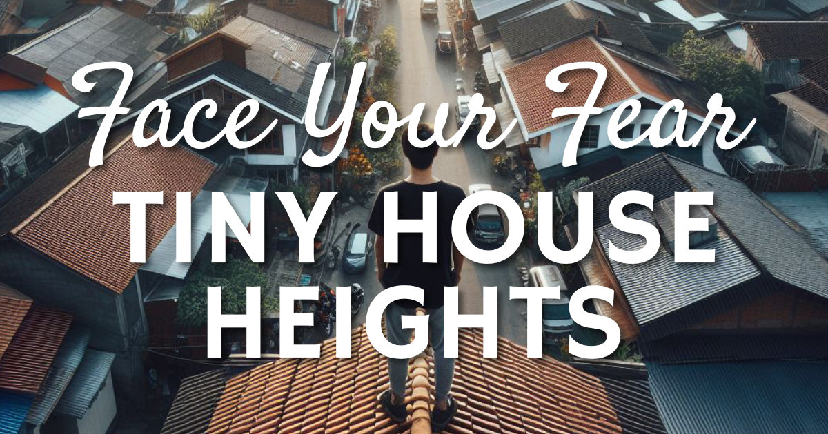 Face Your Fear: Tiny House Heights